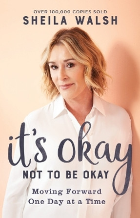 It's Okay Not to Be Okay: Moving Forward One Day at a Time by Sheila Walsh