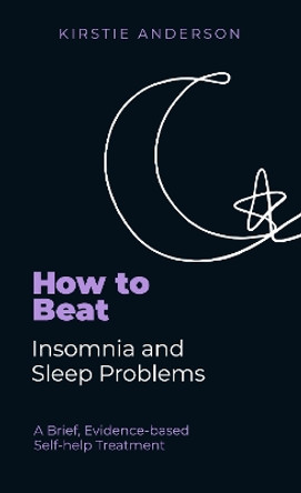 How To Beat Insomnia and Sleep Problems: A Brief, Evidence-based Self-help Treatment by Kirstie Anderson