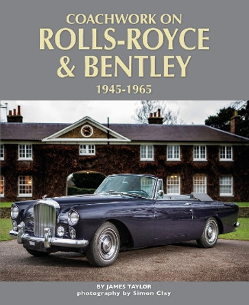 Coachwork on Rolls-Royce and Bentley 1945-1965: Rolls-Royce Silver Wraith, Silver Dawn & Silver Cloud by James Taylor