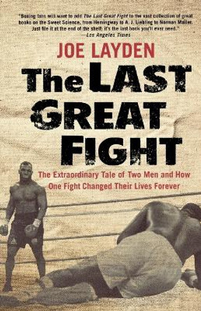 The Last Great Fight: Extraordinary Tale of Two Men and How One Fight Changed Their Lives Forever by Joe Layden