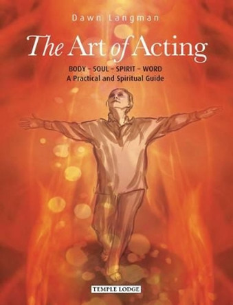 The Art of Acting: Body  -  Soul  -  Spirit  -  Word:  A Practical and Spiritual Guide by Dawn Langman
