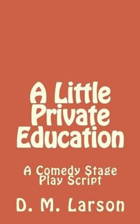 A Little Private Education: A Comedy Stage Play Script by D M Larson