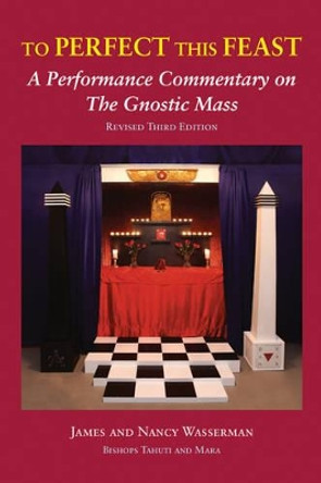 To Perfect This Feast: A Performance Commentary on the Gnostic Mass by James Wasserman