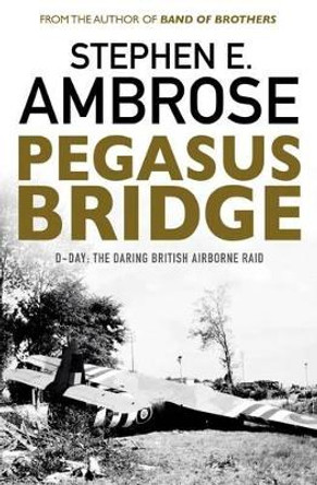 Pegasus Bridge: D-day: The Daring British Airborne Raid by Stephen E. Ambrose