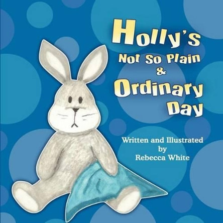 Holly's Not So Plain & Ordinary Day by Rebecca White