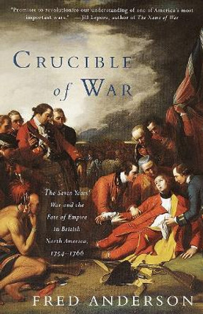 The Crucible of War: The Seven Years' War and the Fate of Empire in British North America, 1754-1766 by Fred Anderson