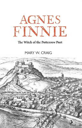 Agnes Finnie: The 'Witch' of the Potterrow Port by Mary W Craig