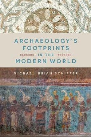Archaeology's Footprints in the Modern World by Michael Brian Schiffer