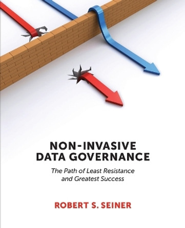 Non-Invasive Data Governance: The Path of Least Resistance & Greatest Success by Robert S. Seiner
