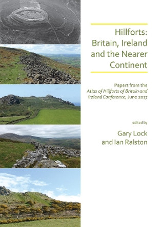 Hillforts: Britain, Ireland and the Nearer Continent: Papers from the Atlas of Hillforts of Britain and Ireland Conference, June 2017 by Gary Lock