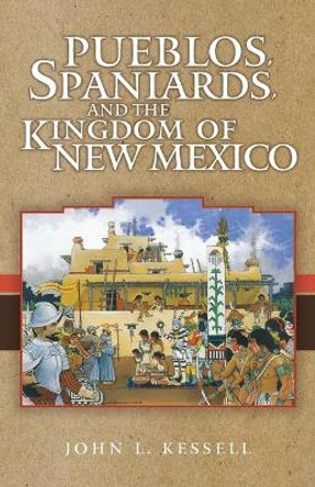 Pueblos, Spaniards and the Kingdom of New Mexico by John L. Kessell