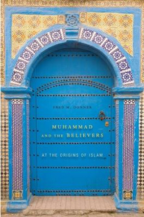 Muhammad and the Believers: At the Origins of Islam by Fred M. Donner