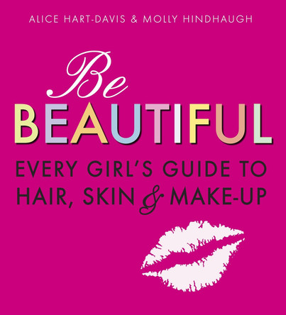 Be Beautiful: Every Girl's Guide to Hair, Skin and Make-up by Alice Hart-Davis