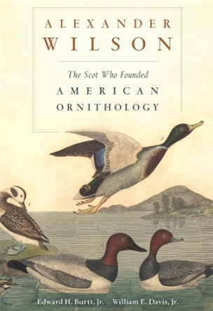 Alexander Wilson: The Scot Who Founded American Ornithology by Edward H. Burtt