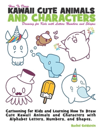 How to Draw Kawaii Cute Animals and Characters: Drawing for Kids with Letters Numbers and Shapes: Cartooning for Kids and Learning How to Draw Cute Kawaii Animals and Characters with Alphabet Letters, Numbers, and Shapes by Rachel a Goldstein