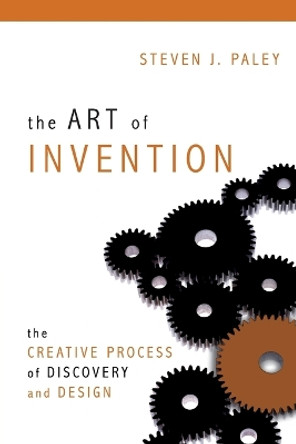 The Art of Invention: The Creative Process of Discovery and Design by Steven J. Paley