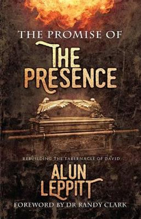 The Promise of the Presence: Rebuilding the Tabernacle of David by Alun Leppitt