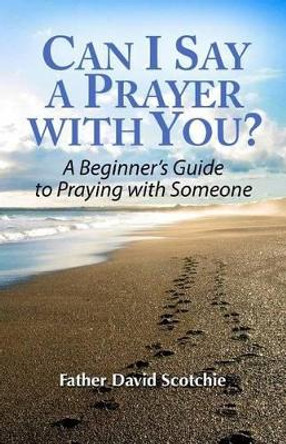 Can I Say a Prayer with You?: A Beginner's Guide to Praying with Someone by David Scotchie