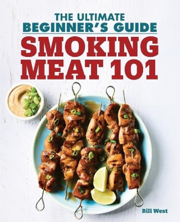 Smoking Meat 101: The Ultimate Beginner's Guide by Bill West