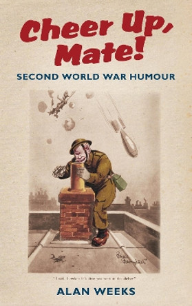 Cheer Up, Mate!: Second World War Humour by Alan Weeks