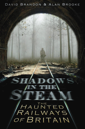 Shadows in the Steam: The Haunted Railways of Britain by David Brandon