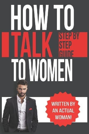 How To Talk To Women: A Practical Guide on How to Eliminate Approach Anxiety, Increase Your Social Confidence and Improve Your Dating Life and Relationships by Rachel Belle