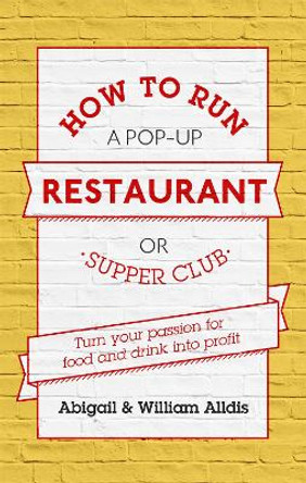 How To Run A Pop-Up Restaurant or Supper Club: Turn Your Passion For Food and Drink Into Profit by Abigail Alldis