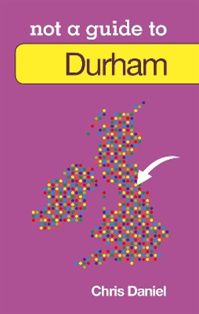 Not a Guide to: Durham by Chris Daniel