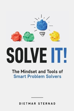 Solve It!: The Mindset and Tools of Smart Problem Solvers by Dietmar Sternad