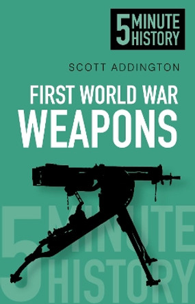 First World War Weapons: 5 Minute History by Scott Addington