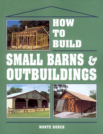 How to Build Small Barns and Outbuildings by Monte Burch