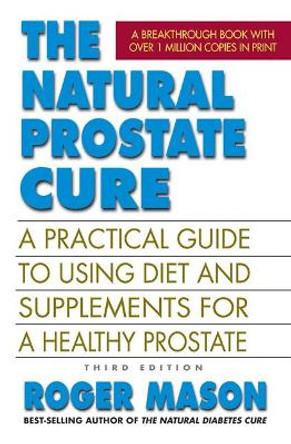 The Natural Prostate Cure: A Practical Guide to Using Diet and Supplements for a Healthy Prostate by Roger Mason