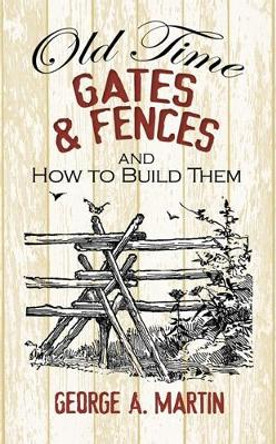 Old-Time Gates and Fences and How to Build Them by George A. Martin