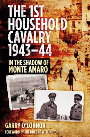 The First Household Cavalry Regiment 1943-44: In the Shadow of Monte Amaro by Garry O'Connor