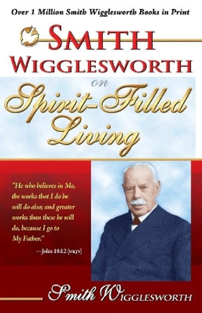 Smith Wigglesworth on Spirit Filled Living by Smith Wigglesworth