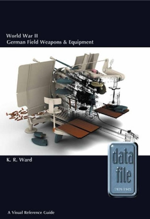 World War II German Field Weapons & Equipment: A Visual Reference Guide by Keith Ward