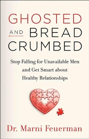 Ghosted and Breadcrumbed: Stop Falling for Unavailable Men and Get Smart about Healthy Relationships by Dr. Marni Feuerman
