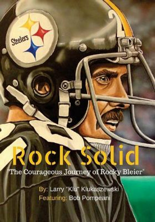 Rock Solid: The Courageous Journey of Rocky Bleier by Larry Klu Klukaszewski