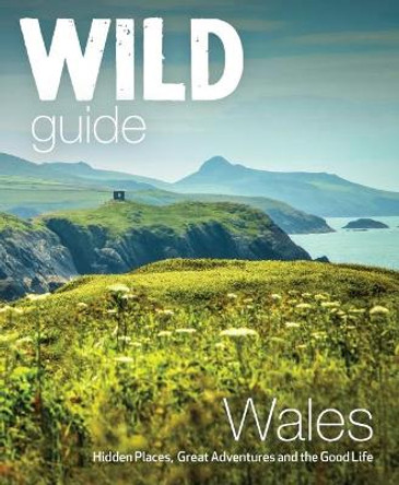 Wild Guide Wales and Marches: Hidden places, great adventures & the good life in Wales (including Herefordshire and Shropshire) by Daniel Start