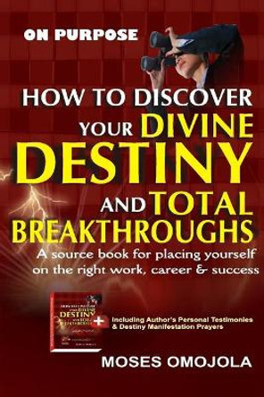 On Purpose: How to Discover Your Divine Destiny and Total Breakthroughs by Moses Omojola