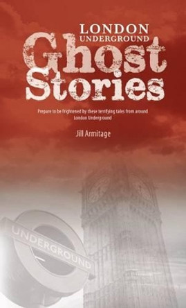 London Underground Ghost Stories: Shiver Your Way from Station to Station by Jill Armitage