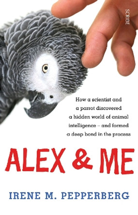 Alex & Me: how a scientist and a parrot discovered a hidden world of animal intelligence - and formed a deep bond in the process by Irene Maxine Pepperberg