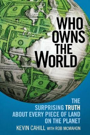 Who Owns the World: The Surprising Truth about Every Piece of Land on the Planet by President Kevin Cahill