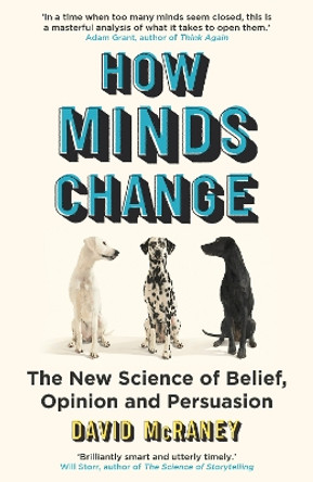 How Minds Change: The New Science of Belief, Opinion and Persuasion by David McRaney
