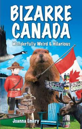 Bizarre Canada: Wonderfully Weird & Hilarious by Joanna Emery