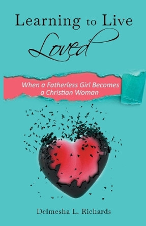 Learning to Live Loved: When a Fatherless Girl Becomes a Christian Woman by Delmesha L Richards