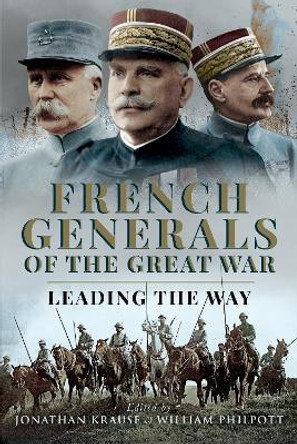 French Generals of the Great War: Leading the Way by Jonathan Krause