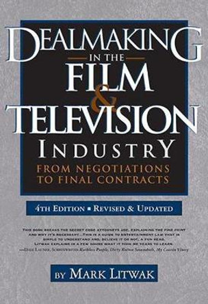 Dealmaking in Film & Television Industry, 4rd Edition (Revised & Updated): From Negotiations to Final Contract by Mark Litwak