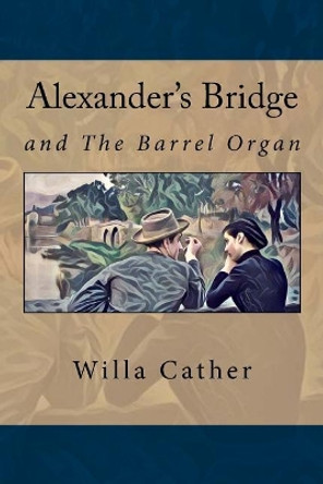 Alexander's Bridge: And the Barrel Organ by Willa Cather