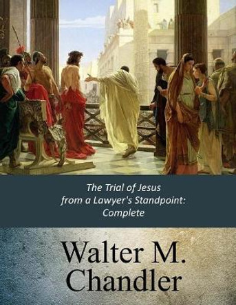 The Trial of Jesus from a Lawyer's Standpoint: Complete by Walter M Chandler